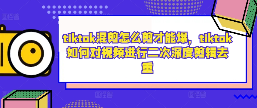 tiktok混剪怎么剪才能爆，tiktok如何对视频进行二次深度剪辑去重-骏阁网