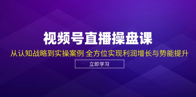 视频号直播操盘课，从认知战略到实操案例 全方位实现利润增长与势能提升-骏阁网
