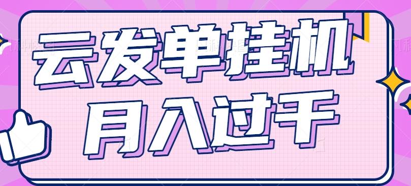 3aecbc03d04eb5d693e5c5ed874a69aa.jpeg 云发单挂机赚钱项目,零成本零门槛,新手躺平也能月入过千!