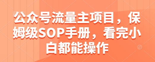 公众号流量主项目，保姆级SOP手册，看完小白都能操作-骏阁网