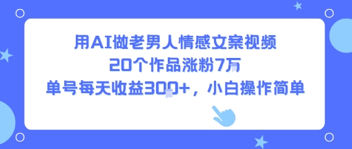 用AI做老男人情感文案视频，20个作品涨粉7W，单号每天收益3张+，小白操作简单-骏阁网