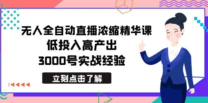 最新无人全自动直播浓缩精华课，低投入高产出，3000号实战经验-骏阁网