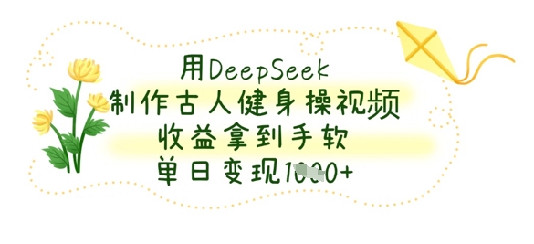 3cbe067e6c0656bb528c69a1c5bf7850.jpeg 用DeepSeek制作古人健身操视频,收益拿到手软,单日变现数张