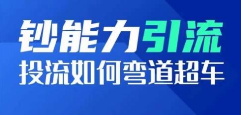 钞能力引流：投流如何弯道超车，投流系数及增长方法，创造爆款短视频-骏阁网