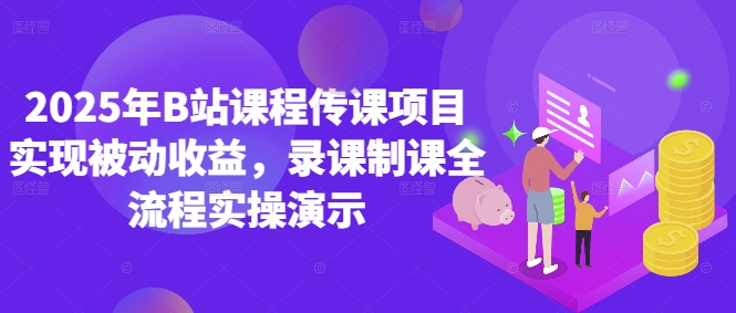 2025年B站课程传课项目实现被动收益，录课制课全流程实操演示-骏阁网