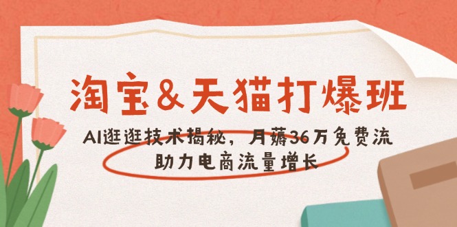 淘宝&天猫 打爆班，AI逛逛技术揭秘，月薅36万免费流，助力流量增长-骏阁网