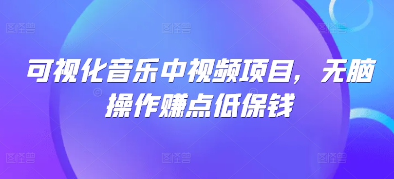 可视化音乐中视频项目，无脑操作赚点低保钱-骏阁网