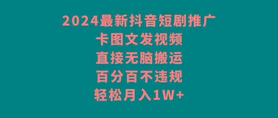 2024最新抖音短剧推广，卡图文发视频，直接无脑搬，百分百不违规，轻松月入1W+-骏阁网