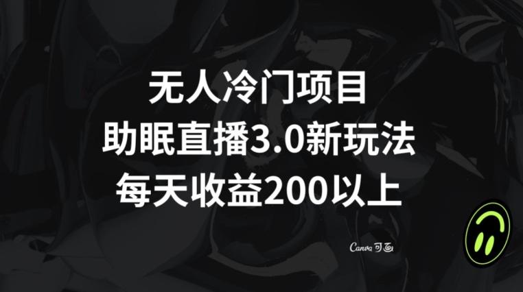 无人冷门项目，助眠直播3.0玩法，每天收益200+【揭秘】-骏阁网