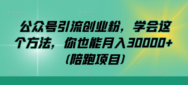 公众号引流创业粉，学会这个方法，你也能月入30000+ (陪跑项目)-骏阁网