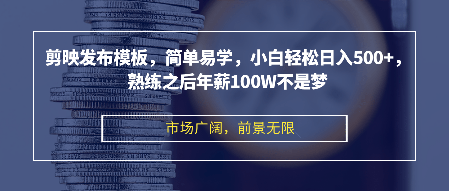 剪映发布模板，简单易学，小白轻松日入500+，熟练之后年薪100W不是梦-骏阁网