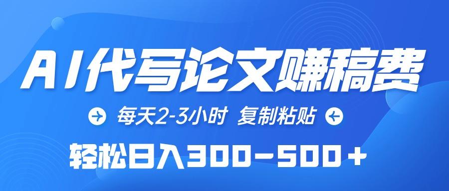 (10042期)AI代写论文赚稿费，每天2-3小时，复制粘贴，轻松日入300-500＋-骏阁网