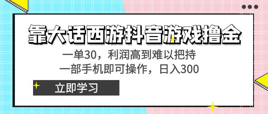 靠大话西游抖音游戏撸金，一单30，利润高到难以把持，一部手机即可操作...-骏阁网