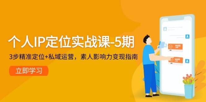 个人IP定位实战课-5期，3步精准定位+私域运营，素人影响力变现指南-骏阁网
