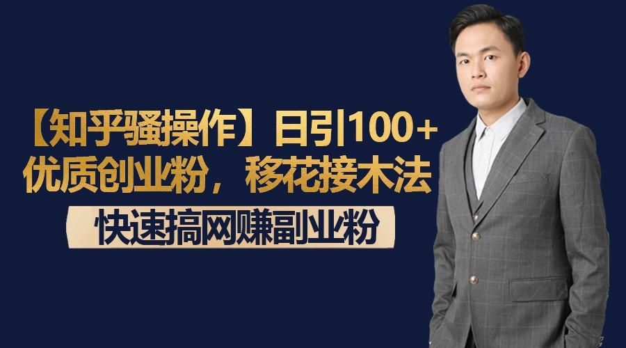 【知乎骚操作】日引100+优质创业粉，移花接木法，快速搞网赚副业粉-骏阁网