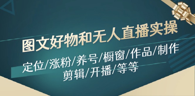 40b6d34e52756ceb6a750943709b5a32.jpeg 图文好物和无人直播实操:定位/涨粉/养号/橱窗/作品/制作/剪辑/开播/等等