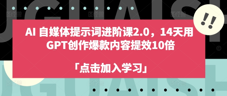 AI自媒体提示词进阶课2.0，14天用 GPT创作爆款内容提效10倍-骏阁网