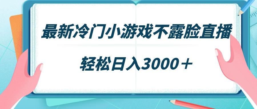 最新冷门小游戏不露脸直播，场观稳定几千，轻松日入3000＋-骏阁网