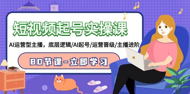 (9470期)短视频起号实操课，AI运营型主播，底层逻辑/AI起号/运营晋级/主播进阶/80节-骏阁网