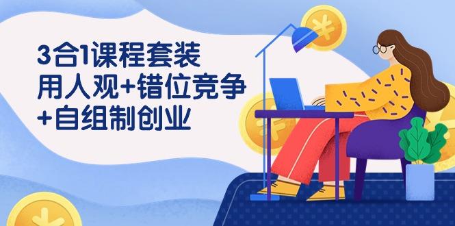 (9392期)3 合1课程套装，用人观+错位竞争+自组 制创业(43节课)-骏阁网