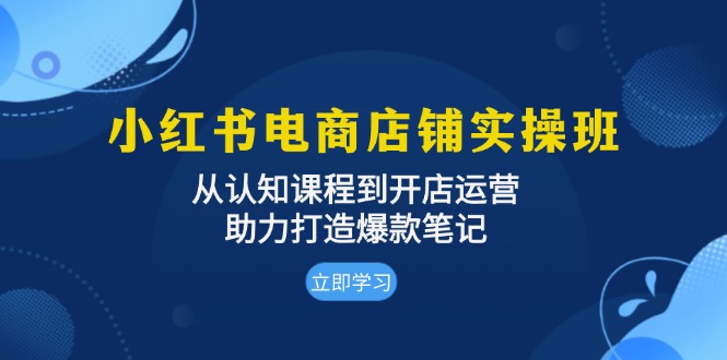 小红书电商店铺实操班:从认知课程到开店运营,助力打造爆款笔记-骏阁网
