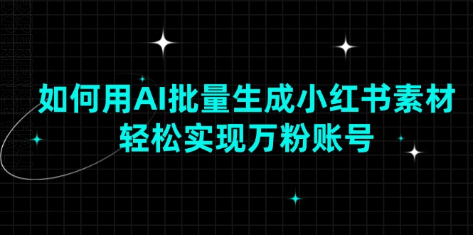 如何用AI批量生成小红书素材，轻松实现万粉账号-骏阁网