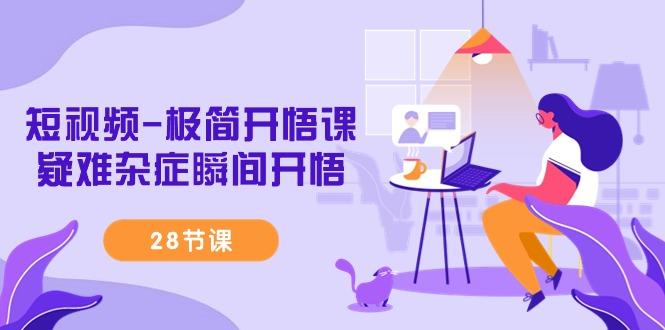 4306922f6512cb98bece6cd30445e80e.jpeg 短视频-极简开悟课,疑难杂症瞬间开悟(28节课)
