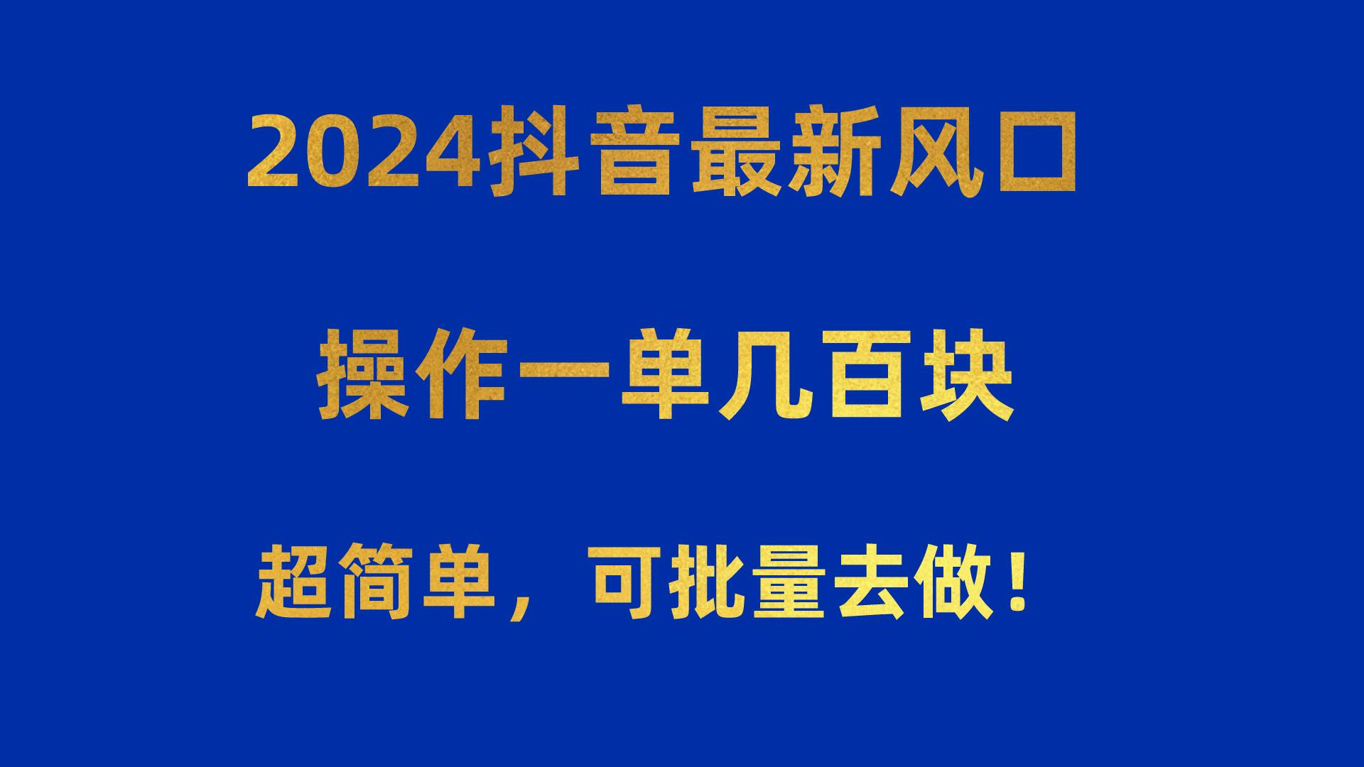 2024抖音最新风口！操作一单几百块！超简单，可批量去做！！！-骏阁网