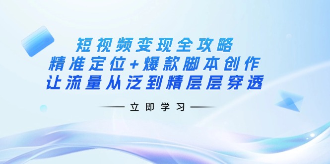 短视频变现全攻略：精准定位+爆款脚本创作，让流量从泛到精层层穿透-骏阁网