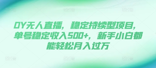 437a640347d590ec02cca117b8e62537.jpeg DY无人直播,稳定持续型项目,单号稳定收入500+,新手小白都能轻松月入过万【揭秘】
