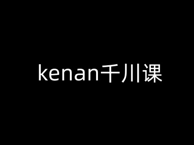 kenan千川课-kenan抖音电商巨量千川教程-骏阁网