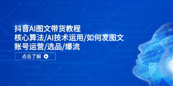 448023df5cf2a0d06f8665fc685f6467.jpeg 抖音AI图文带货教程:核心算法/AI技术运用/如何发图文/账号运营/选品/爆流