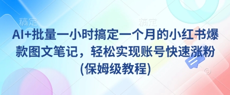 448e87817a273e06f4718cbad75c4330.jpeg AI+批量一小时搞定一个月的小红书爆款图文笔记,轻松实现账号快速涨粉(保姆级教程)