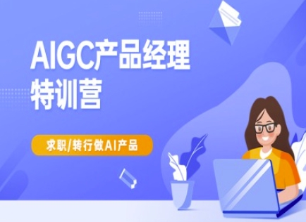 AIGC产品经理特训营-产品经理较教程，求职转行做AI产品-骏阁网