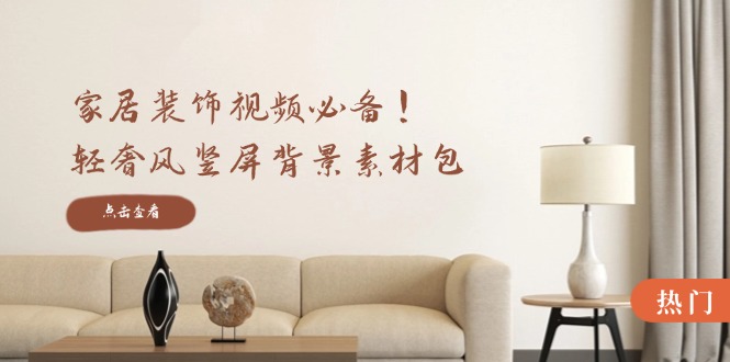 家居装饰视频必备！轻奢风竖屏背景素材包，含清晰、中间虚化、全屏虚化-骏阁网