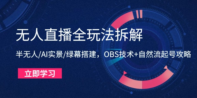 无人直播全玩法拆解：半无人/AI实景/绿幕搭建，OBS技术+自然流起号攻略-骏阁网