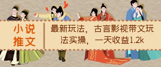 小说推文最新玩法，古言影视带文玩法实操，一天收益1.2k-骏阁网