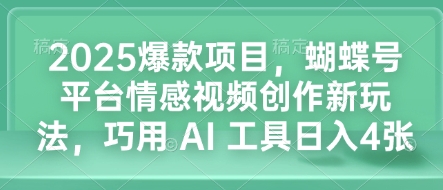 2025爆款项目，蝴蝶号平台情感视频创作新玩法，巧用 AI 工具日入4张-骏阁网