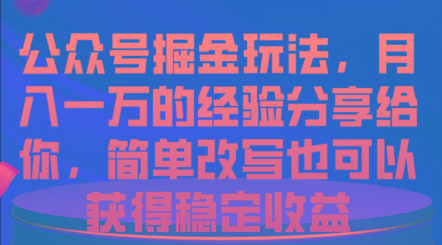 公众号掘金玩法，月入一万的经验分享给你，简单改写也可以获得稳定收益-骏阁网