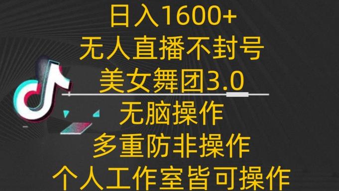 日入1600+，不封号无人直播美女舞团3.0，无脑操作多重防非操作，个人工作制皆可操作【揭秘】-骏阁网