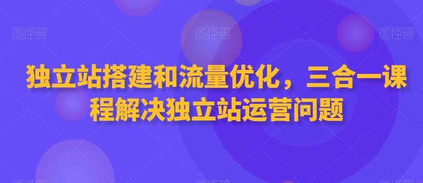478201d30d5dd01a7e222ce3d295239a.jpeg 独立站搭建和流量优化,三合一课程解决独立站运营问题