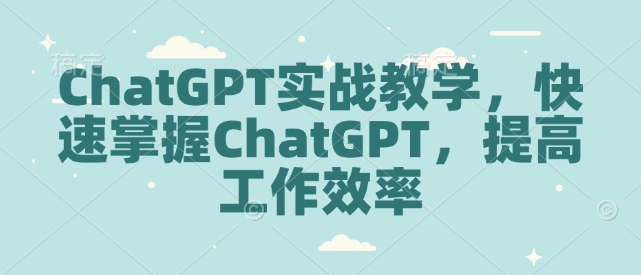 ChatGPT实战教学，快速掌握ChatGPT，提高工作效率-骏阁网