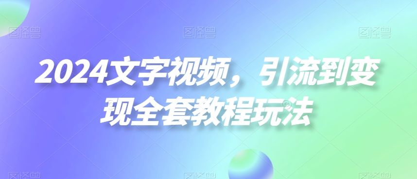 478a9ce0a926b916d28d238274aeda51.jpeg 2024文字视频,引流到变现全套教程玩法【揭秘】