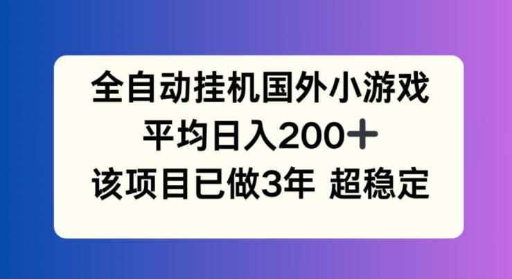 全自动挂机国外小游戏，平均日入200+，此项目已经做了3年 稳定持久【揭秘】-骏阁网
