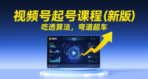 视频号起号课程(新版)，吃透算法，弯道超车-骏阁网