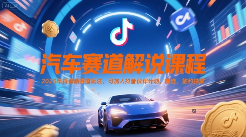 汽车赛道解说课程，2025年抖音新赛道玩法，可加入抖音伙伴计划，精选，签约独家-骏阁网