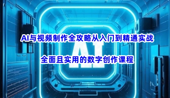 AI与视频制作全攻略从入门到精通实战，全面且实用的数字创作课程(更新3月)-骏阁网
