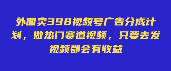 外面卖598视频号广告分成计划，不直播 不卖货 不露脸，只要去发视频都会有收益-骏阁网