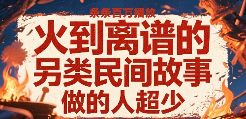 48e212c585e8d45da68275a4eea71557.jpeg 火到离谱的另类民间故事,条条百W播放,做的人超少