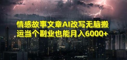 情感故事文章AI改写无脑搬运当个副业也能月入6000+【揭秘】-骏阁网